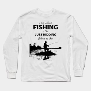 A Day Without Fishing Is Like Just Kidding I Have No Idea Long Sleeve T-Shirt